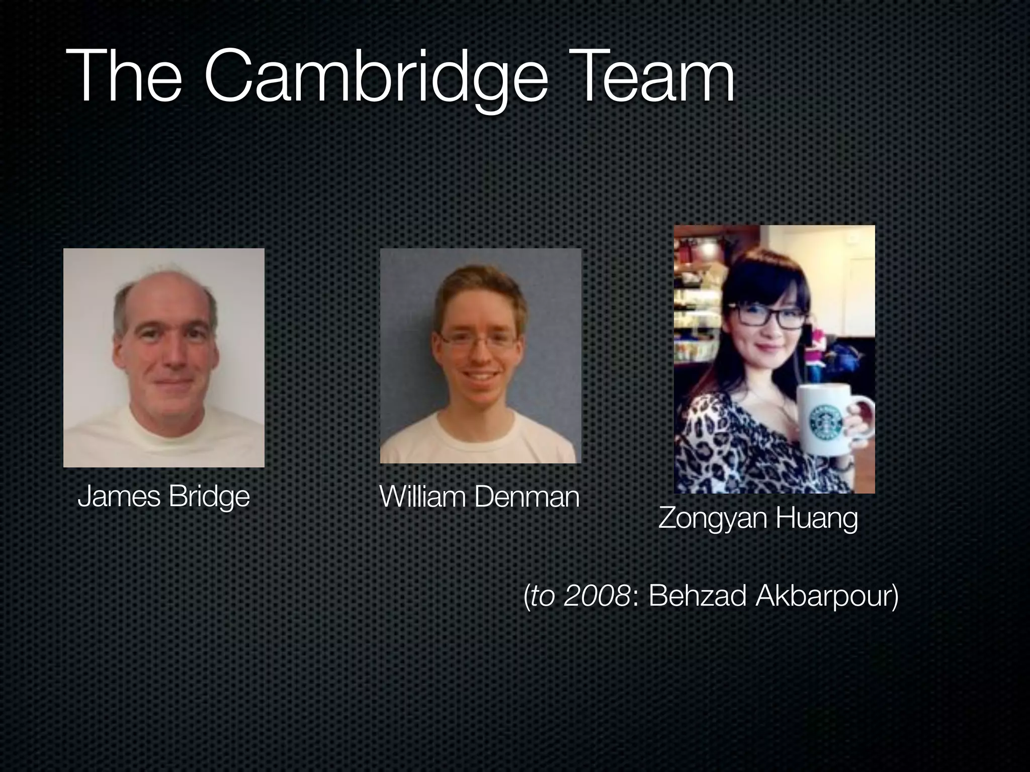 The Cambridge Team 
James Bridge William Denman Zongyan Huang 
(to 2008: Behzad Akbarpour) 
 