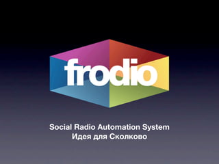 Social Radio Automation System
      Идея для Сколково
 