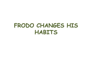 FRODO CHANGES HIS
HABITS
 