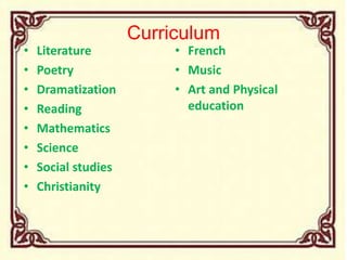 Curriculum
• Literature
• Poetry
• Dramatization
• Reading
• Mathematics
• Science
• Social studies
• Christianity
• French
• Music
• Art and Physical
education
 