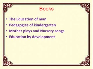 Books
• The Education of man
• Pedagogies of kindergarten
• Mother plays and Nursery songs
• Education by development
 