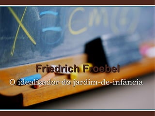 Friedrich FroebelFriedrich Froebel
O idealizador do jardim-de-infânciaO idealizador do jardim-de-infância
 