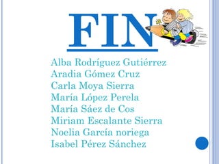 FIN Alba Rodríguez Gutiérrez Aradia Gómez Cruz Carla Moya Sierra María López Perela María Sáez de Cos Miriam Escalante Sierra Noelia García noriega Isabel Pérez Sánchez 