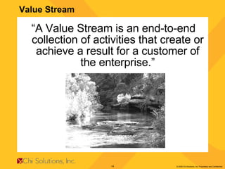 Value Stream “ A Value Stream is an end-to-end collection of activities that create or achieve a result for a customer of the enterprise.” 