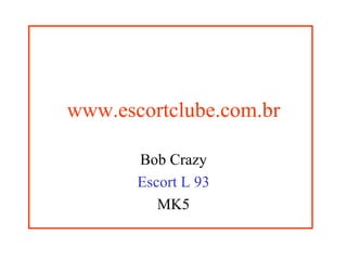 www.escortclube.com.br Bob Crazy Escort L 93 MK5 