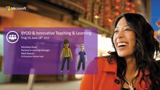 BYOD & Innovative Teaching & Learning
Frog13,June18th 2013
MandeepAtwal
PartnersInLearningManager
MarkStewart
UKEducationPartnerLead
 