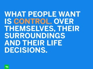 !
WHAT PEOPLE WANT  
IS CONTROL. OVER
THEMSELVES, THEIR
SURROUNDINGS
AND THEIR LIFE
DECISIONS.
 