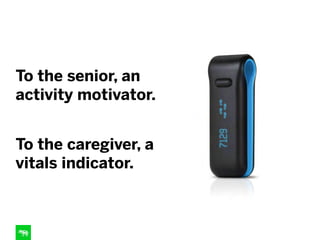 To the senior, an
activity motivator.
To the caregiver, a
vitals indicator.
 
