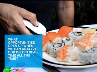 WHAT
OPPORTUNITIES
OPEN UP WHEN
WE CAN ANALYZE
OUR DIET IN REAL-
TIME ALL THE
TIME?
 
