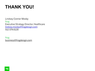 THANK YOU!
Lindsey Conner Mosby
frog
Executive Strategy Director, Healthcare
lindsey.mosby@frogdesign.com
512.574.6128
!
frog
business@frogdesign.com
 