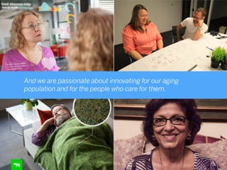 And we are passionate about innovating for our aging
population and for the people who care for them.
 