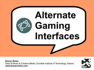 Alternate
                               Gaming
                               Interfaces

Kieran Nolan
Dept of Music & Cr...