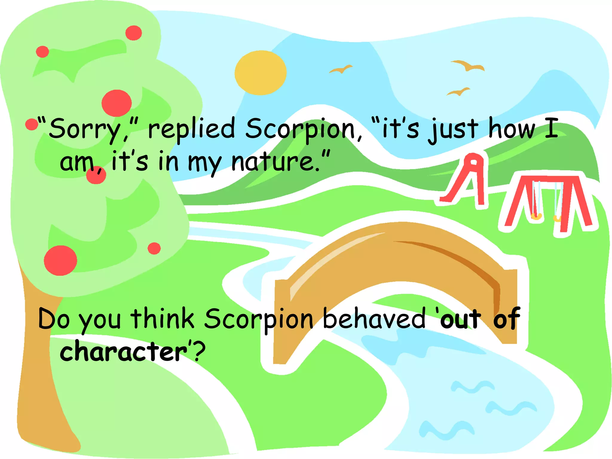 “Sorry,” replied Scorpion, “it’s just how I
am, it’s in my nature.”
Do you think Scorpion behaved ‘out of
character’?
