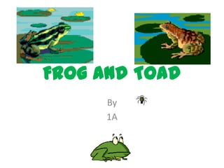 Frog and Toad
     By
     1A
 
