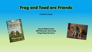 Frog and Toad are Friends
Jacqui McGuire-Day
Old Dominion University
Integrating Literature
A Teacher’s Guide
 