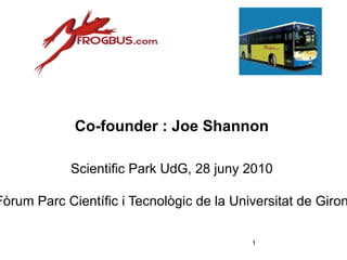 Co-founder : Joe Shannon Scientific Park UdG, 28 juny 2010 I Fòrum Parc Científic i Tecnològic de la Universitat de Girona 