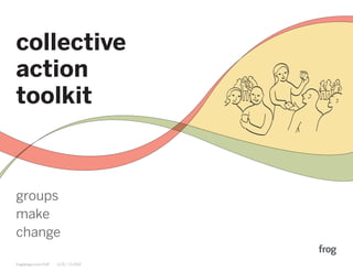 collective
action
                                       PLAN: Divide and Conquer




toolkit



groups
make
change

frogdesign.com/CAT   v1.01 / 11.2012
 