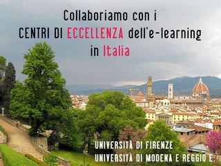 Collaboriamo con i
CENTRI DI ECCELLENZA dell’e-learning
              in Italia




               UNIVERSITÀ DI FIRENZE
               UNIVERSITÀ DI MODENA E REGGIO E.
 