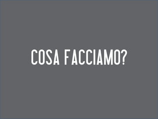 COSA FACCIAMO?
 