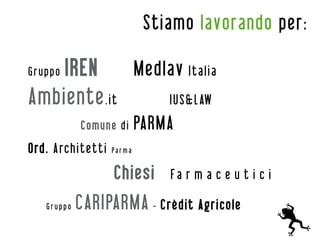 Stiamo lavorando per:

    IREN
Gruppo       Medlav Italia
Ambiente .it     IUS&LAW
            Comune di        PARMA
Ord. Architetti   Pa r m a


                  Chiesi         Fa r m a c e u t i c i

   Gruppo   CARIPARMA - Crèdit Agricole
 