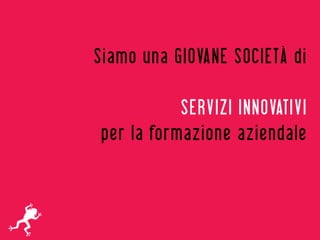 Siamo una GIOVANE SOCIETÀ di

           SERVIZI INNOVATIVI
per la formazione aziendale
 