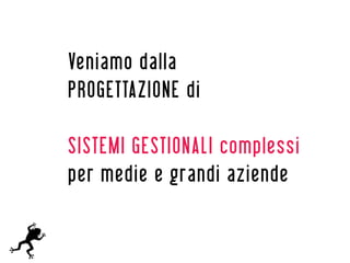 Veniamo dalla
PROGETTAZIONE di

SISTEMI GESTIONALI complessi
per medie e grandi aziende
 