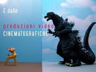 E dalle

produzioni video
C I N E M AT O G R A F I C H E
 