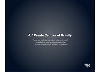 4 / Create Centres of Gravity
  There are multiple ways to create centres of
      gravity that give people opportunities
...