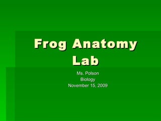 Frog Anatomy Lab Ms. Polson Biology November 15, 2009 