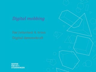 Digital mobbing
Før/ettertest 4. trinn
Digital dømmekraft

 