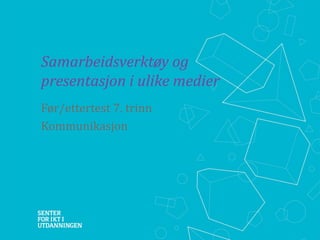 Samarbeidsverktøy og
presentasjon i ulike medier
Før/ettertest 7. trinn
Kommunikasjon

 
