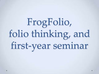 FrogFolio,
folio thinking, and
first-year seminar

 