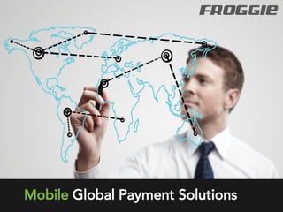 Mobile Global Payment Solutions
FROGGIE
 