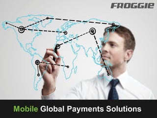 FROGGIE




Mobile Global Payments Solutions
 