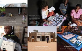 CONTEXTUAL IMMERSION
visit villages and healthcare providers
PARTICIPATORY DESIGN
building the ideal toolkit and container
SHADOWING
community health workers daily activities
Before CHWs, having
medicines to treat
malaria available right
in the village was a
daydream.
CHW SUPERVISOR
The main challenge is
sensitising people to look
for health services to
timely treat their
illnesses.
CHW
August 2015 | iHUB
 