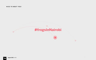 3
N I C E T O M E E T YO U !
August 2015 | iHUB
#frogsInNairobi
 
