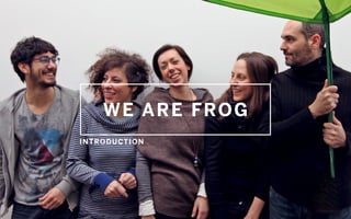 WE ARE FROG
INTRODUCTION
 