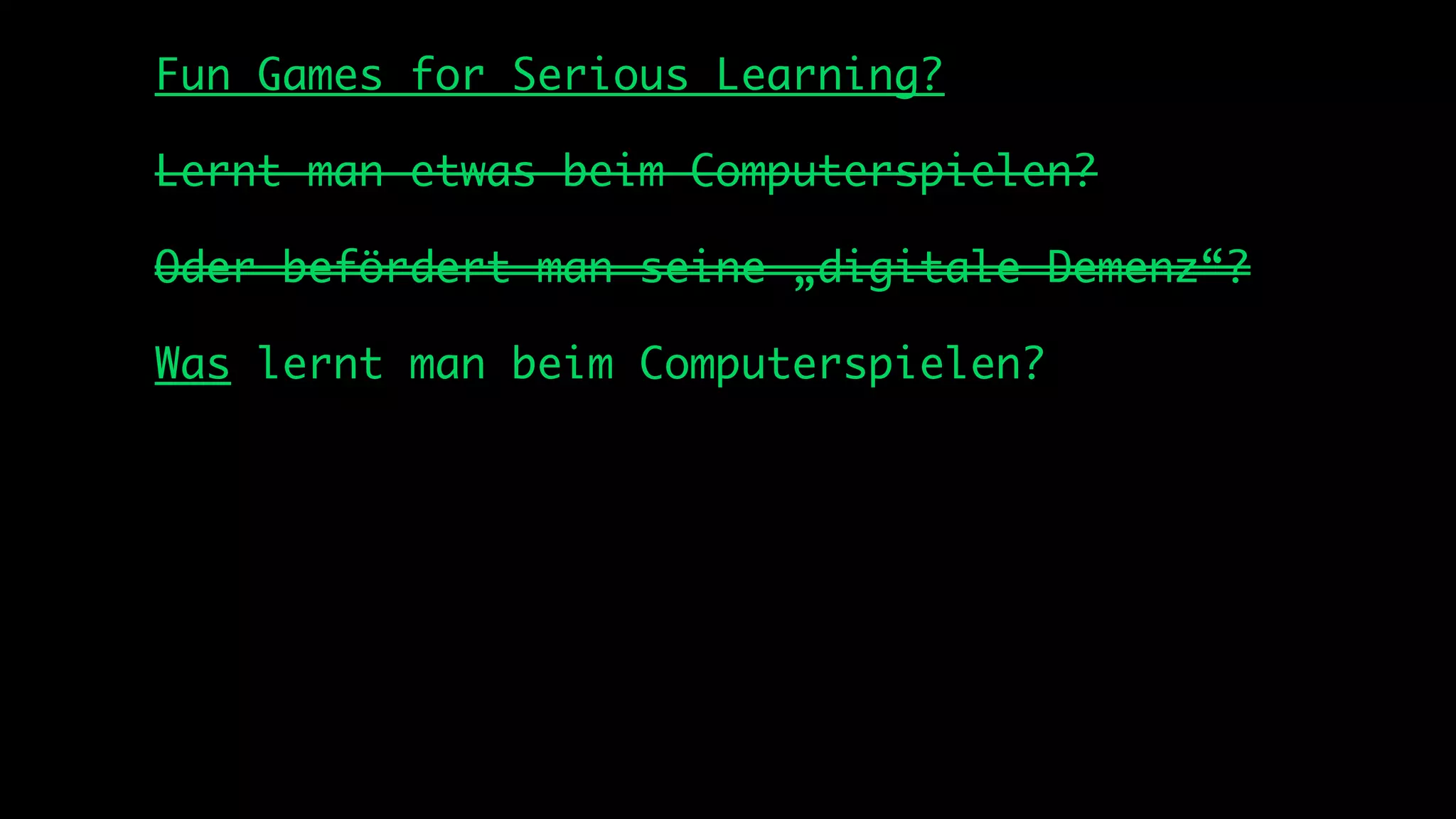 Fun Games for Serious Learning?

Lernt man etwas beim Computerspielen?

Oder befördert man seine „digitale Demenz“?

Was lernt man beim Computerspielen?
 