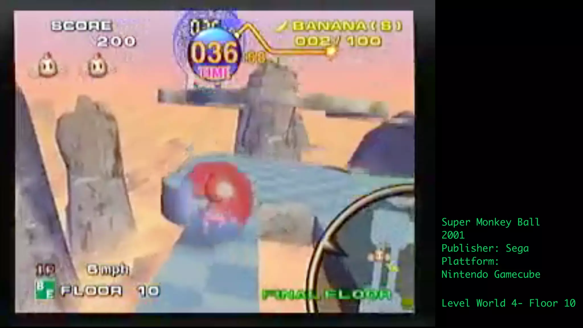 Super Monkey Ball
2001
Publisher: Sega
Plattform:
Nintendo Gamecube

Level World 4- Floor 10
 