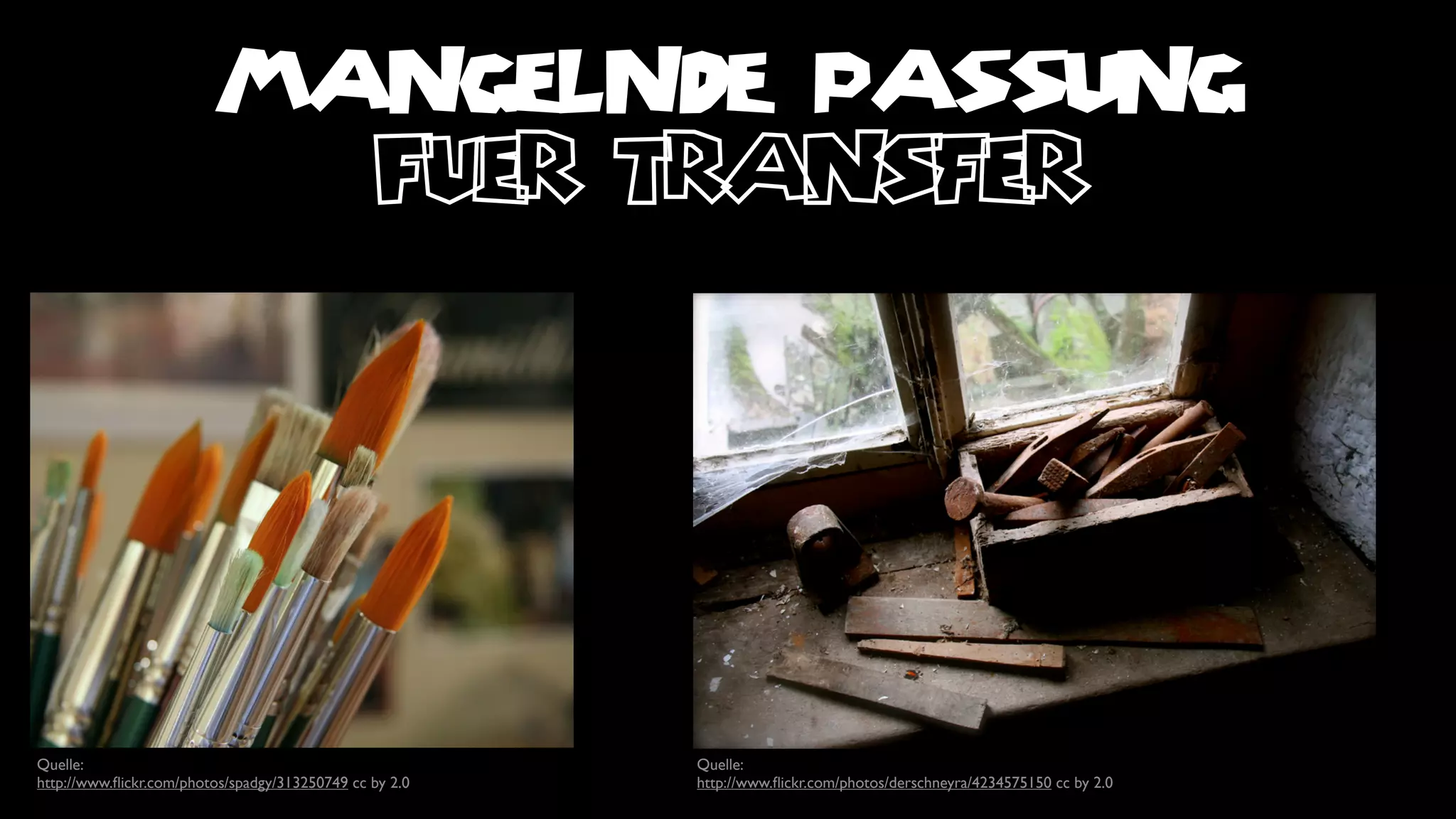 MANGELNDE PASSUNG
                           fuer transfer




Quelle:                                                  Quelle:
http://www.ﬂickr.com/photos/spadgy/313250749 cc by 2.0   http://www.ﬂickr.com/photos/derschneyra/4234575150 cc by 2.0
 