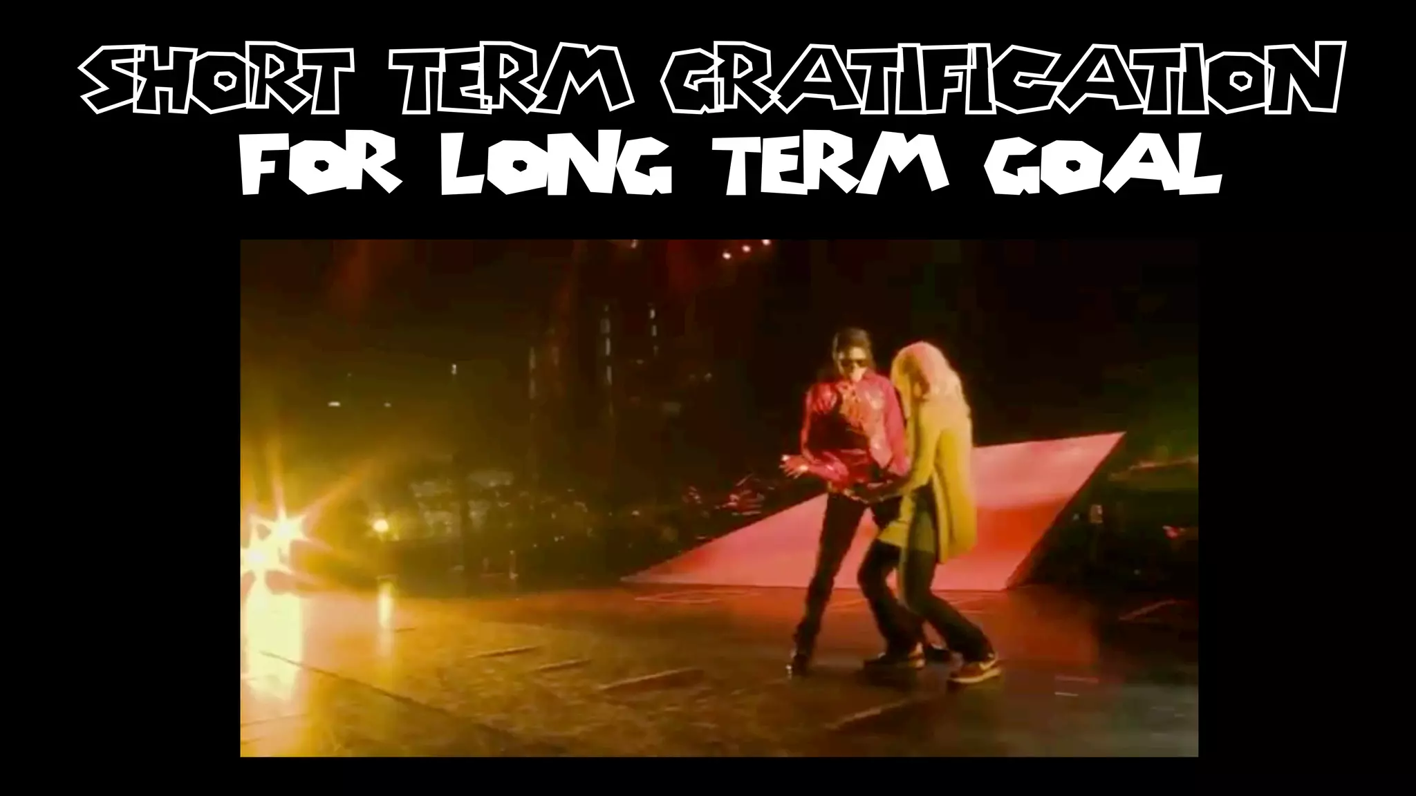 short term gratification
   FOR LONG TERM GOAL
 