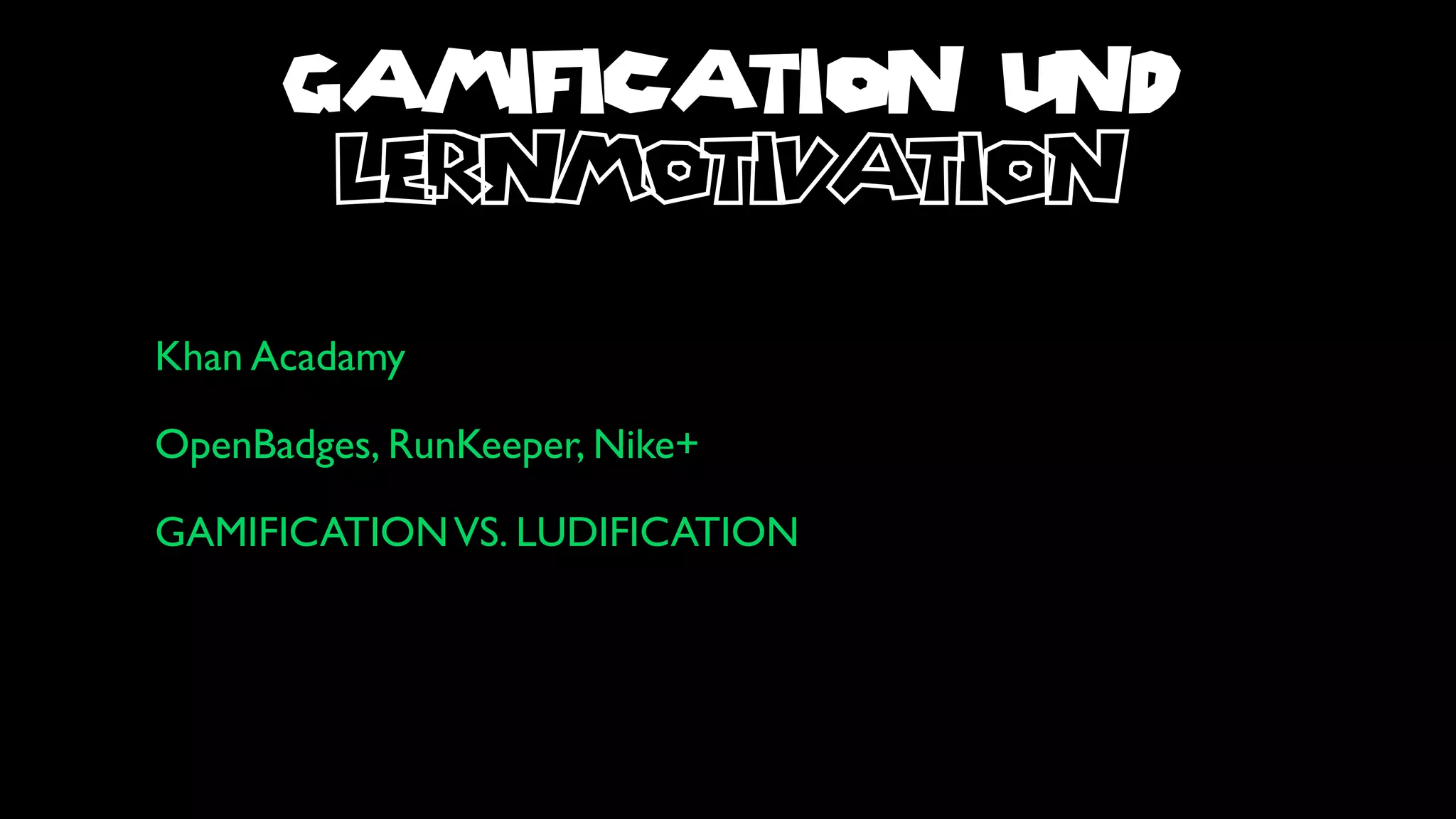 GAMIFICATION UND
       lernmotivation
Khan Acadamy

OpenBadges, RunKeeper, Nike+

GAMIFICATION VS. LUDIFICATION
 