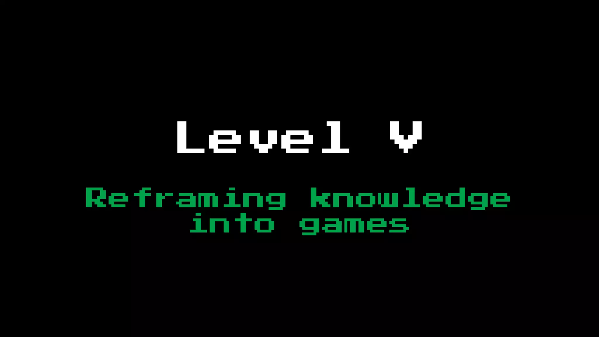 Level     V
Reframing knowledge
     into games
 