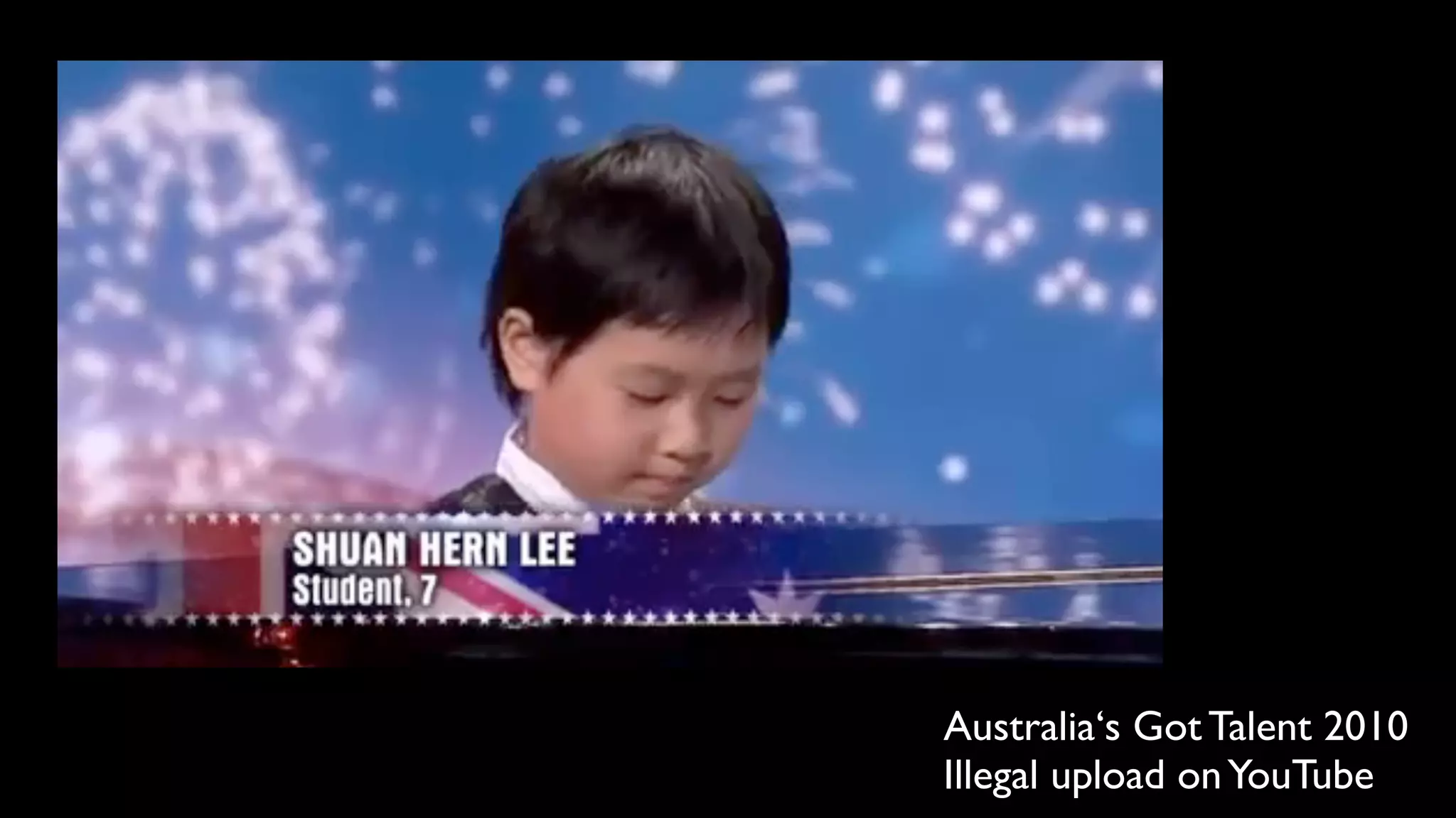 Australia‘s Got Talent 2010
Illegal upload on YouTube
 