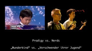Prodigy vs. Nerds

„Wunderkind“ vs. „Verschwender ihrer Jugend“
 