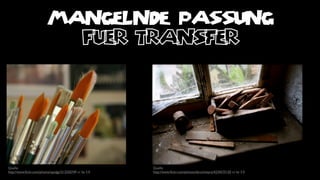 MANGELNDE PASSUNG
                           fuer transfer




Quelle:                                                  Quelle:
http://www.ﬂickr.com/photos/spadgy/313250749 cc by 2.0   http://www.ﬂickr.com/photos/derschneyra/4234575150 cc by 2.0
 