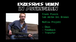 EXZESSIVES UEBEN
in musikspielen
         Frank Piesik
         lab mb|bm Uni Bremen

         MuVisu Projekt

         - Üben
         - Feedback
         - Transfer
 