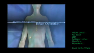 Trauma Center:
New Blood
2007
Publisher: Atlus
Plattform:
Nintendo Wii

Level Cardia Stigma
 