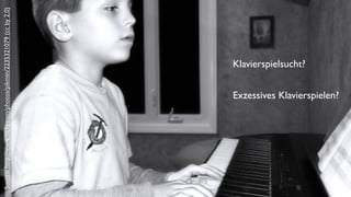 Source: http://www.ﬂickr.com/photos/pikmin/2235321079 (cc by 2.0)




                                                            Klavierspielsucht?


                               Exzessives Klavierspielen?
 