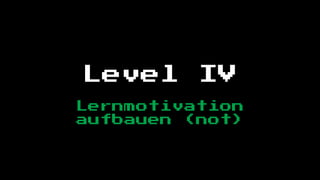 Level     IV
Lernmotivation
aufbauen (not)
 